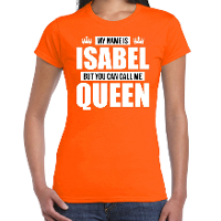 Naam cadeau t shirt   my name is Isabel   but you can call me Queen   oranje   dames   koningsdag
